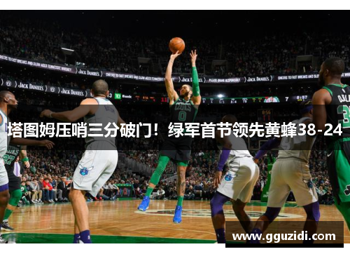 塔图姆压哨三分破门！绿军首节领先黄蜂38-24