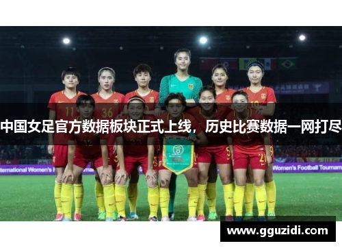 中国女足官方数据板块正式上线,历史比赛数据一网打尽 中国女足官方数据板块正式上线,历史比赛数据一网打尽