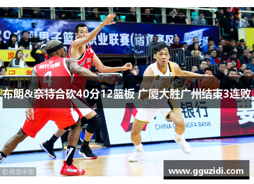 布朗&奈特合砍40分12篮板 广厦大胜广州结束3连败 布朗&奈特合砍40分12篮板 广厦大胜广州结束3连败