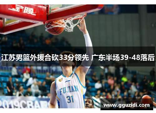 江苏男篮外援合砍33分领先 广东半场39-48落后 江苏男篮外援合砍33分领先 广东半场39-48落后