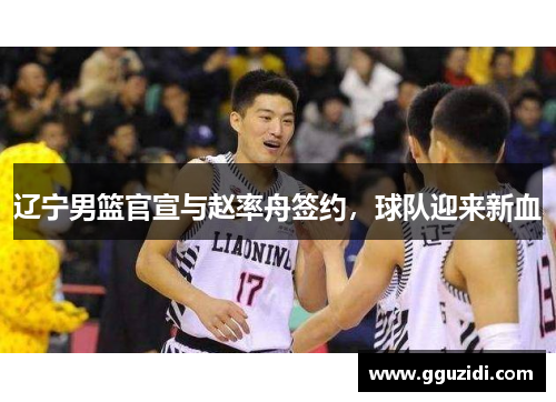 辽宁男篮官宣与赵率舟签约,球队迎来新血 辽宁男篮官宣与赵率舟签约,球队迎来新血