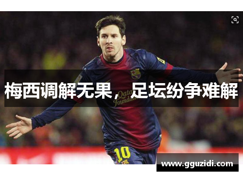 梅西调解无果,足坛纷争难解 梅西调解无果,足坛纷争难解